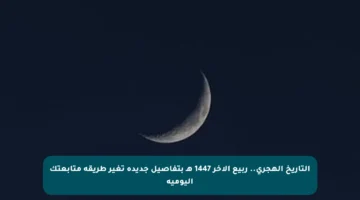 التاريخ الهجري.. ربيع الآخر 1447 هـ بتفاصيل جديدة تغير طريقة متابعتك اليومية